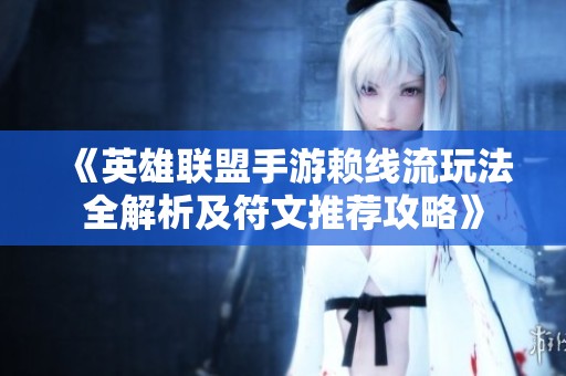 《英雄聯(lián)盟手游賴線流玩法全解析及符文推薦攻略》