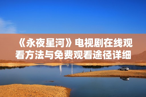 《永夜星河》電視劇在線觀看方法與免費(fèi)觀看途徑詳細(xì)解析