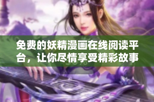 免費(fèi)的妖精漫畫在線閱讀平臺(tái)，讓你盡情享受精彩故事與美麗畫面