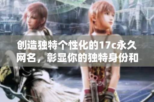 創造獨特個性化的17c永久網名，彰顯你的獨特身份和風格