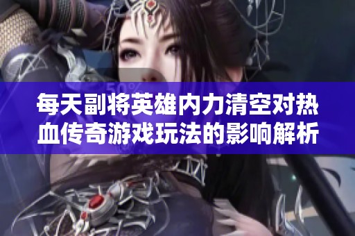 每天副將英雄內(nèi)力清空對熱血傳奇游戲玩法的影響解析