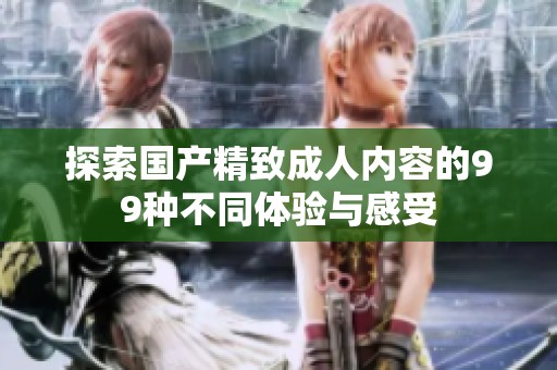 探索國產精致成人內容的99種不同體驗與感受