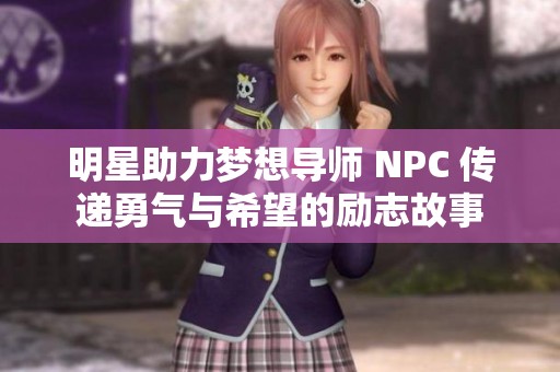 明星助力夢想導(dǎo)師 NPC 傳遞勇氣與希望的勵志故事