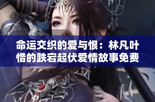 命運(yùn)交織的愛與恨：林凡葉惜的跌宕起伏愛情故事免費(fèi)閱讀