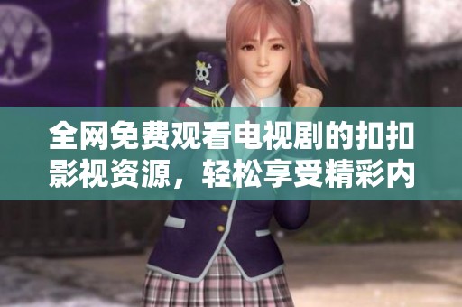 全網(wǎng)免費(fèi)觀看電視劇的扣扣影視資源，輕松享受精彩內(nèi)容