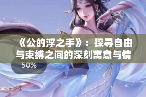 《公的浮之手》：探尋自由與束縛之間的深刻寓意與情感交流