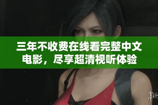 三年不收費在線看完整中文電影，盡享超清視聽體驗