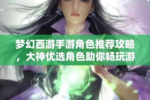 夢幻西游手游角色推薦攻略，大神優(yōu)選角色助你暢玩游戲完整版