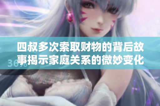 四叔多次索取財(cái)物的背后故事揭示家庭關(guān)系的微妙變化