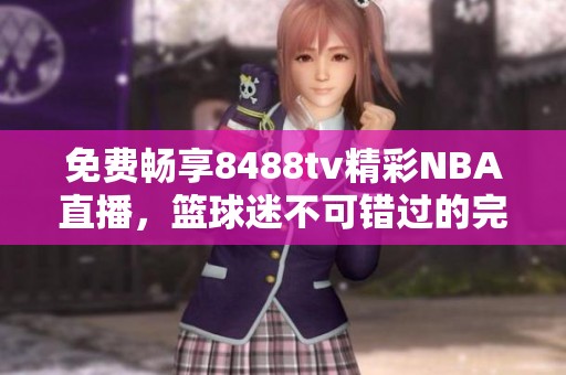 免費暢享8488tv精彩NBA直播，籃球迷不可錯過的完美選擇
