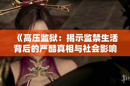 《高壓監獄：揭示監禁生活背后的嚴酷真相與社會影響》