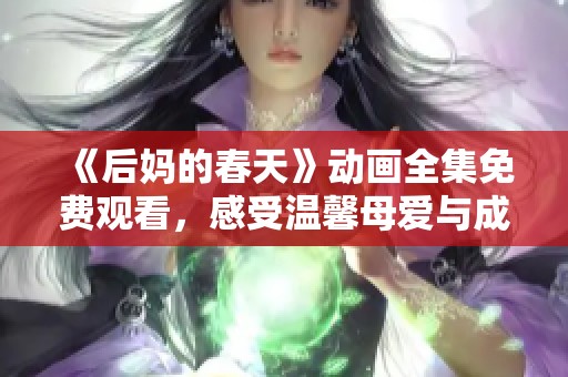 《后媽的春天》動(dòng)畫全集免費(fèi)觀看，感受溫馨母愛與成長(zhǎng)的感人故事