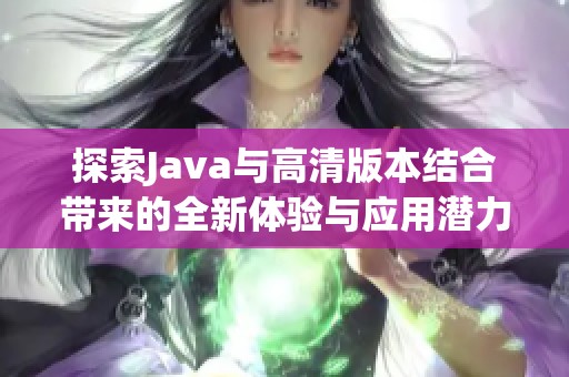 探索Java與高清版本結(jié)合帶來的全新體驗與應(yīng)用潛力