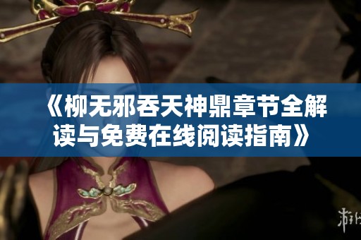 《柳無邪吞天神鼎章節全解讀與免費在線閱讀指南》