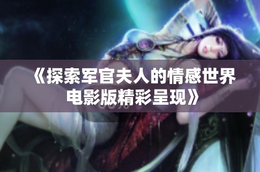 《探索軍官夫人的情感世界 電影版精彩呈現(xiàn)》