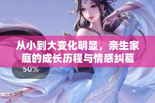 從小到大變化明顯，親生家庭的成長歷程與情感糾葛