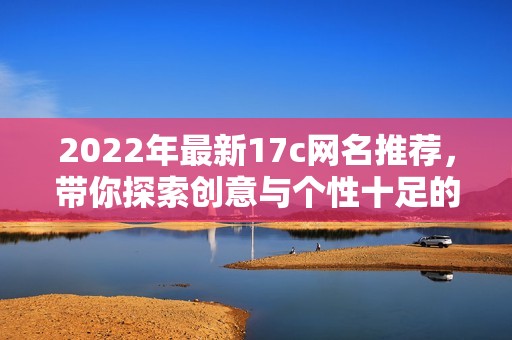 2022年最新17c網(wǎng)名推薦，帶你探索創(chuàng)意與個(gè)性十足的新選擇