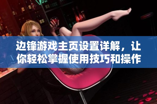 邊鋒游戲主頁設置詳解，讓你輕松掌握使用技巧和操作方法