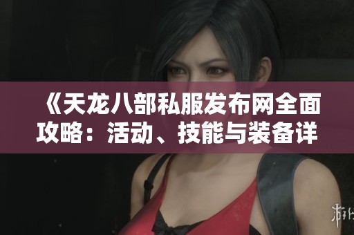 《天龍八部私服發布網全面攻略：活動、技能與裝備詳解》