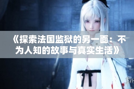 《探索法國監獄的另一面：不為人知的故事與真實生活》