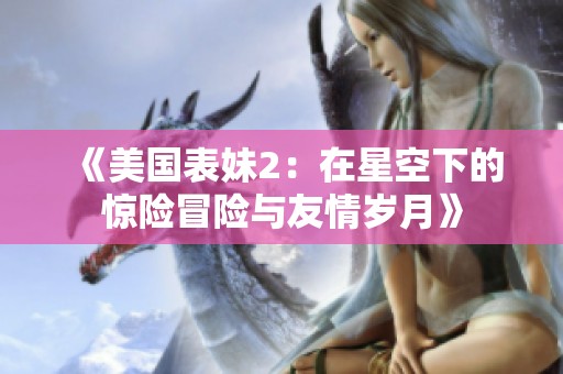 《美國表妹2：在星空下的驚險(xiǎn)冒險(xiǎn)與友情歲月》