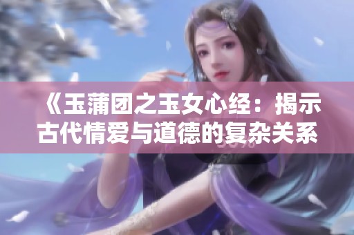 《玉蒲團(tuán)之玉女心經(jīng)：揭示古代情愛與道德的復(fù)雜關(guān)系》