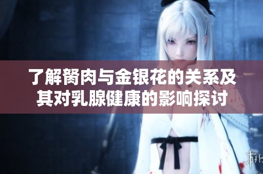 了解胬肉與金銀花的關(guān)系及其對乳腺健康的影響探討
