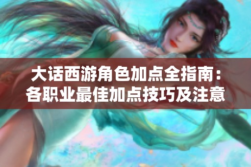 大話西游角色加點全指南：各職業最佳加點技巧及注意事項分析