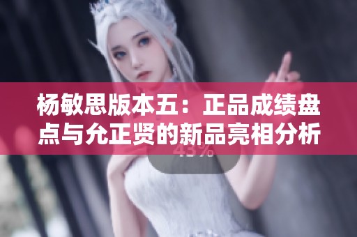 楊敏思版本五：正品成績盤點與允正賢的新品亮相分析