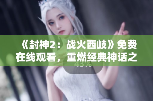 《封神2：戰(zhàn)火西岐》免費(fèi)在線觀看，重燃經(jīng)典神話之戰(zhàn)，暢享視覺(jué)盛宴