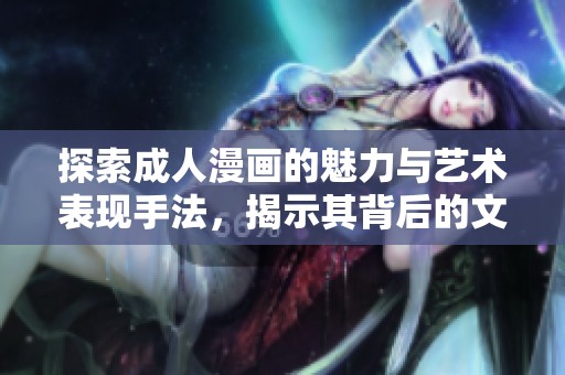 探索成人漫畫的魅力與藝術表現手法，揭示其背后的文化意義與市場動態