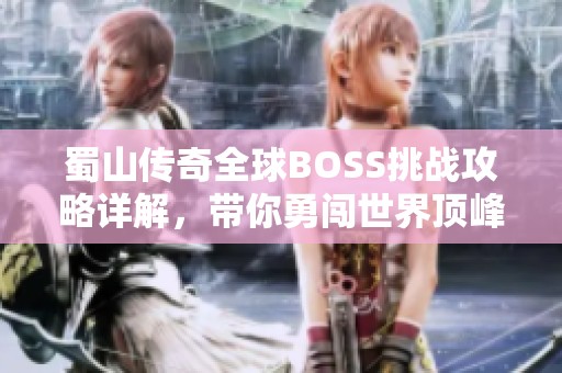 蜀山傳奇全球BOSS挑戰(zhàn)攻略詳解，帶你勇闖世界頂峰之路