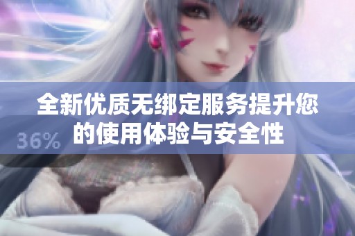 全新優(yōu)質(zhì)無綁定服務(wù)提升您的使用體驗與安全性