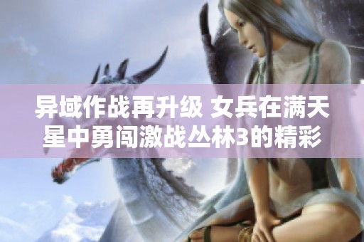 異域作戰再升級 女兵在滿天星中勇闖激戰叢林3的精彩瞬間