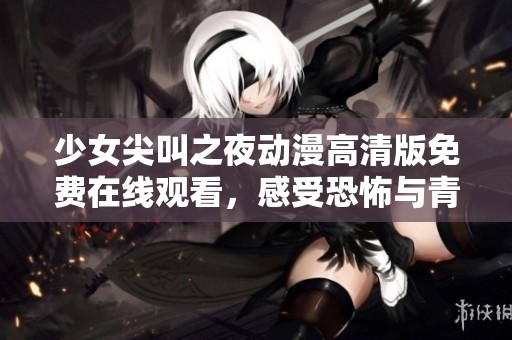 少女尖叫之夜動(dòng)漫高清版免費(fèi)在線觀看，感受恐怖與青春的完美結(jié)合