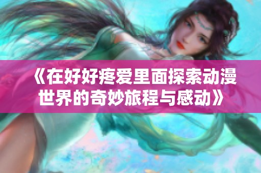 《在好好疼愛里面探索動(dòng)漫世界的奇妙旅程與感動(dòng)》