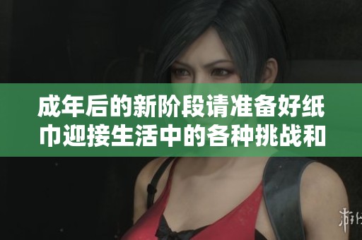 成年后的新階段請準備好紙巾迎接生活中的各種挑戰和感動