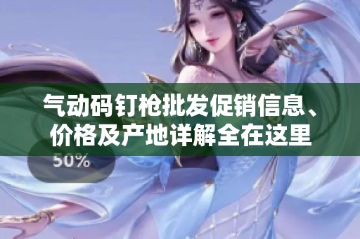 氣動(dòng)碼釘槍批發(fā)促銷信息、價(jià)格及產(chǎn)地詳解全在這里