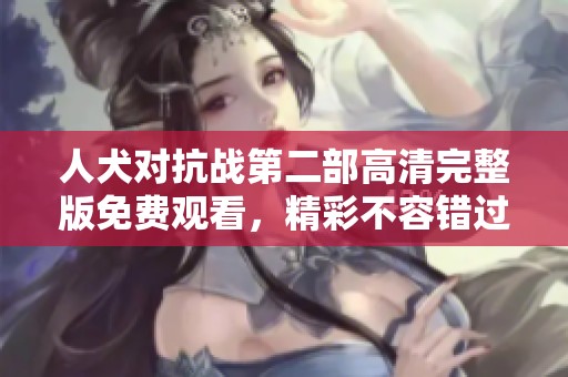 人犬對抗戰第二部高清完整版免費觀看，精彩不容錯過