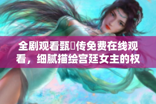 全劇觀看甄嬛傳免費在線觀看，細膩描繪宮廷女主的權謀與情感紛爭