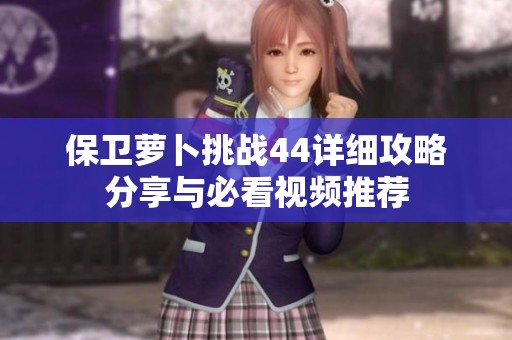 保衛(wèi)蘿卜挑戰(zhàn)44詳細攻略分享與必看視頻推薦