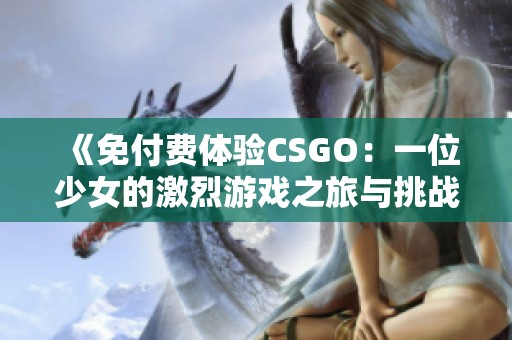 《免付費體驗CSGO：一位少女的激烈游戲之旅與挑戰(zhàn)》