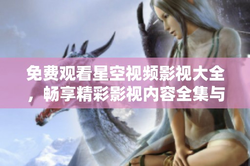 免費觀看星空視頻影視大全，暢享精彩影視內(nèi)容全集與精彩片段