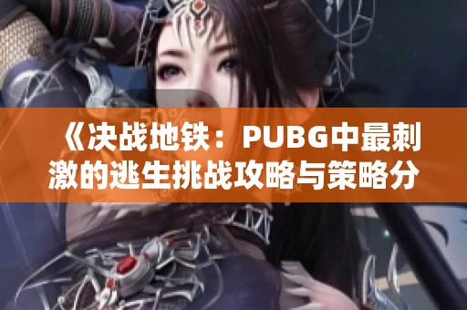 《決戰(zhàn)地鐵：PUBG中最刺激的逃生挑戰(zhàn)攻略與策略分享》