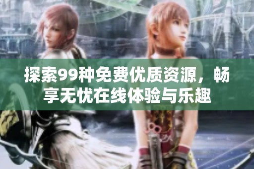 探索99種免費優(yōu)質(zhì)資源，暢享無憂在線體驗與樂趣