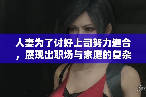 人妻為了討好上司努力迎合，展現(xiàn)出職場與家庭的復雜糾葛