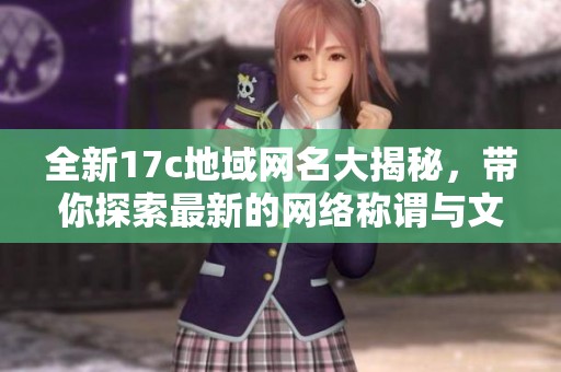 全新17c地域網名大揭秘，帶你探索最新的網絡稱謂與文化潮流
