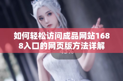 如何輕松訪問(wèn)成品網(wǎng)站1688入口的網(wǎng)頁(yè)版方法詳解