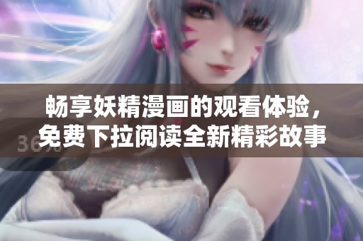 暢享妖精漫畫的觀看體驗，免費下拉閱讀全新精彩故事