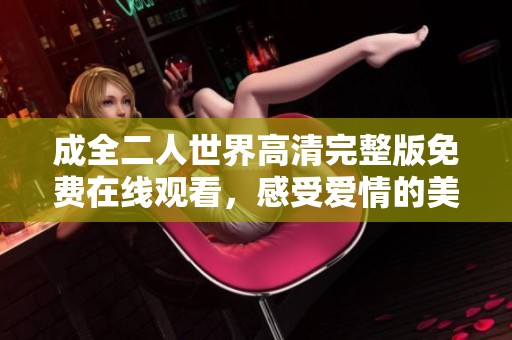 成全二人世界高清完整版免費在線觀看，感受愛情的美好與溫馨